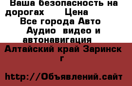 Ваша безопасность на дорогах!!! › Цена ­ 9 990 - Все города Авто » Аудио, видео и автонавигация   . Алтайский край,Заринск г.